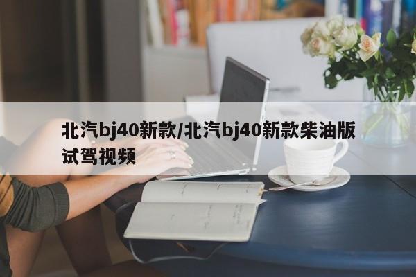 北汽bj40新款/北汽bj40新款柴油版试驾视频