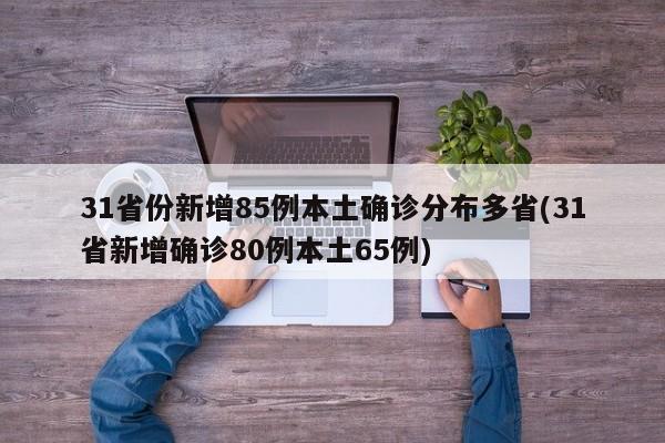 31省份新增85例本土确诊分布多省(31省新增确诊80例本土65例)