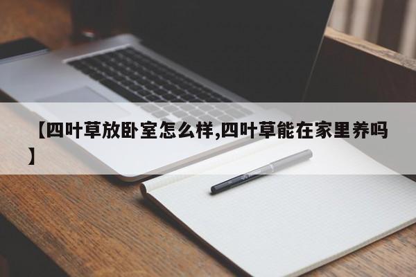 【四叶草放卧室怎么样,四叶草能在家里养吗】