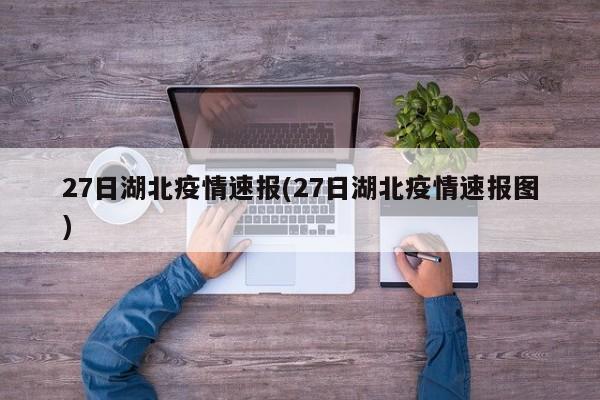 27日湖北疫情速报(27日湖北疫情速报图)