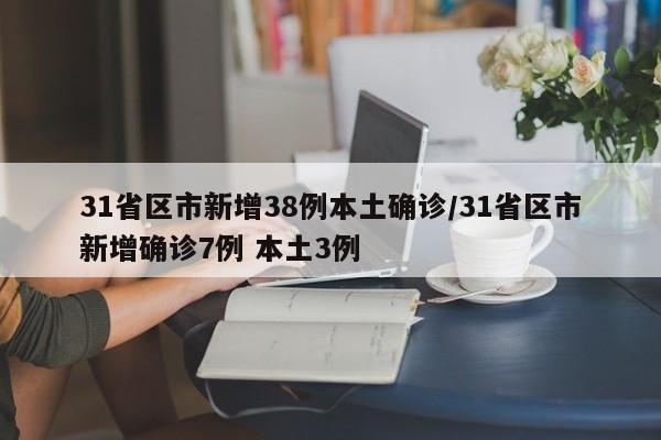 31省区市新增38例本土确诊/31省区市新增确诊7例 本土3例