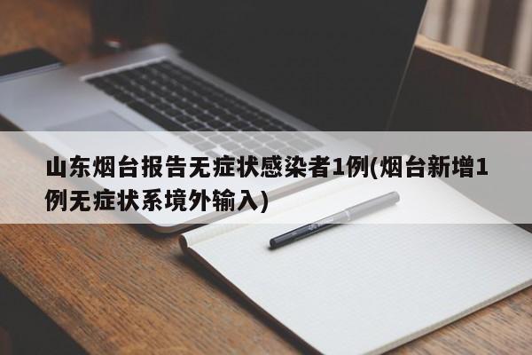山东烟台报告无症状感染者1例(烟台新增1例无症状系境外输入)