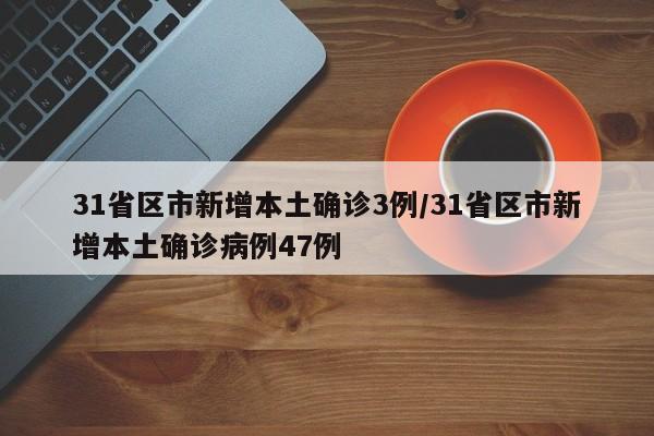 31省区市新增本土确诊3例/31省区市新增本土确诊病例47例