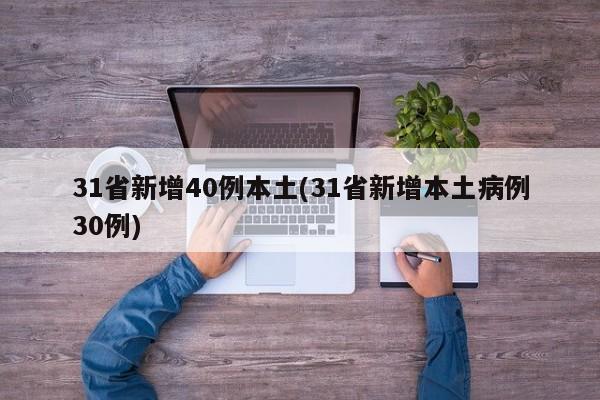 31省新增40例本土(31省新增本土病例30例)