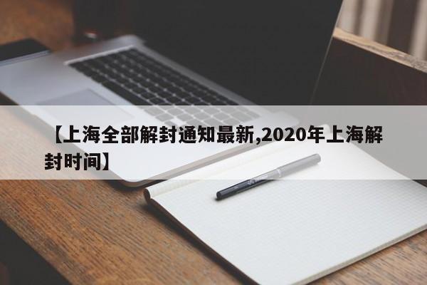 【上海全部解封通知最新,2020年上海解封时间】