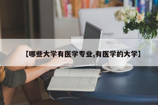 【哪些大学有医学专业,有医学的大学】