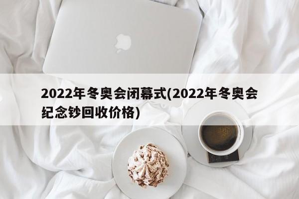 2022年冬奥会闭幕式(2022年冬奥会纪念钞回收价格)