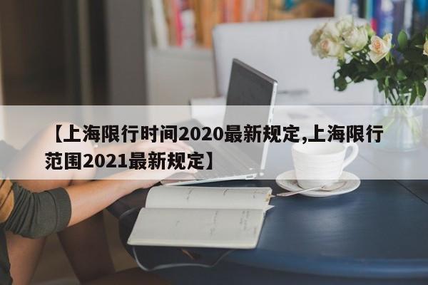 【上海限行时间2020最新规定,上海限行范围2021最新规定】