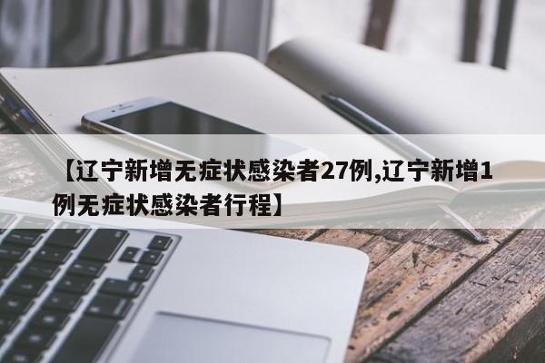 【辽宁新增无症状感染者27例,辽宁新增1例无症状感染者行程】