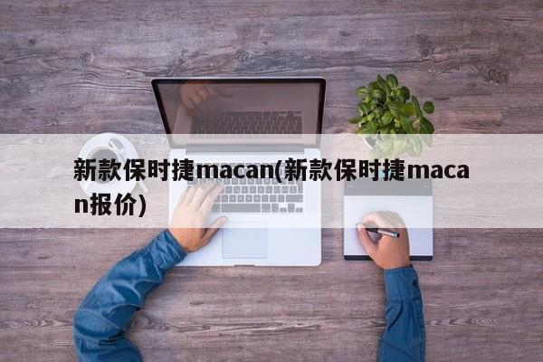 新款保时捷macan(新款保时捷macan报价)