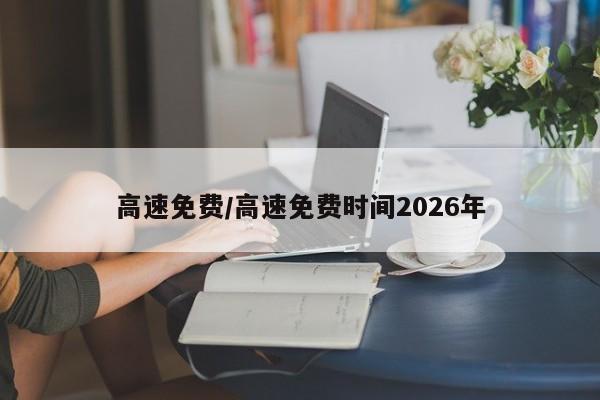 高速免费/高速免费时间2026年