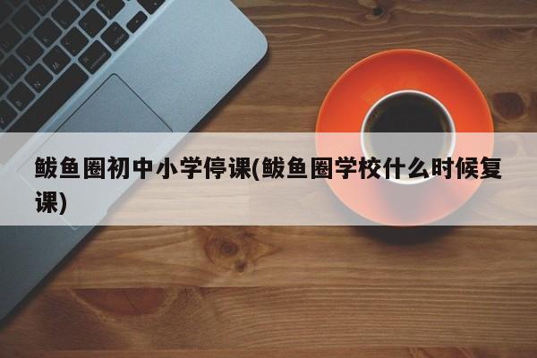 鲅鱼圈初中小学停课(鲅鱼圈学校什么时候复课)