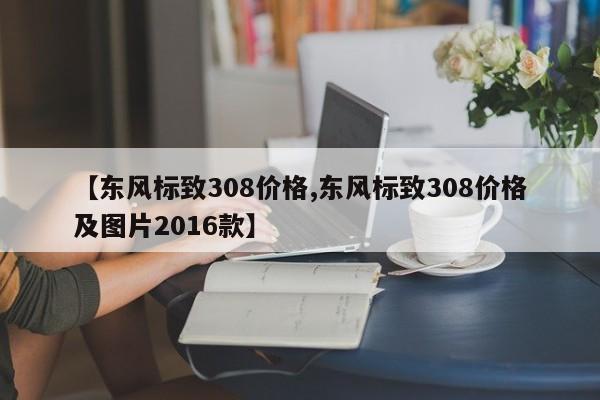 【东风标致308价格,东风标致308价格及图片2016款】