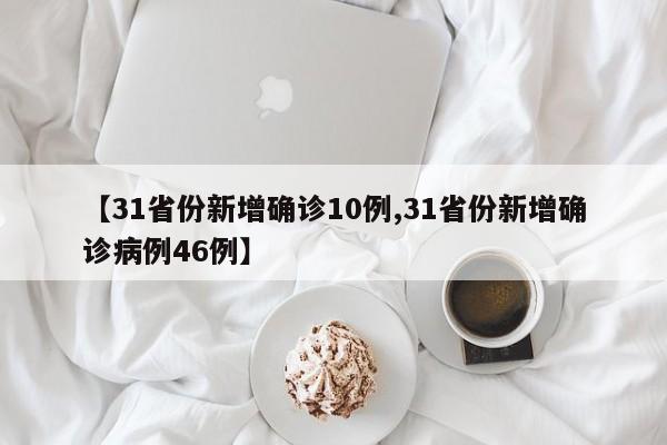 【31省份新增确诊10例,31省份新增确诊病例46例】