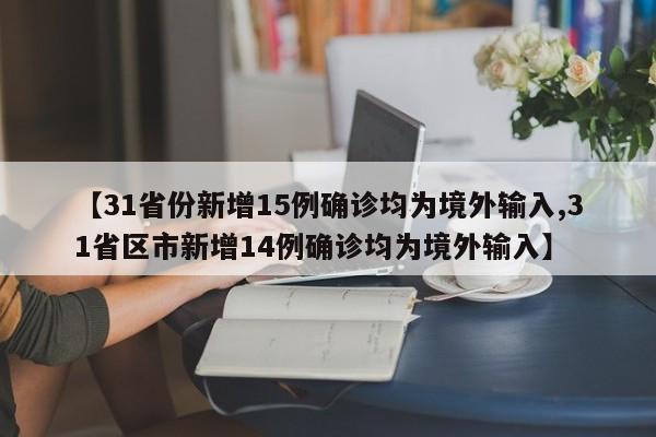 【31省份新增15例确诊均为境外输入,31省区市新增14例确诊均为境外输入】