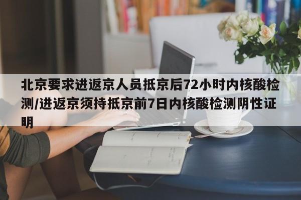 北京要求进返京人员抵京后72小时内核酸检测/进返京须持抵京前7日内核酸检测阴性证明