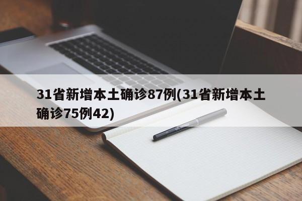 31省新增本土确诊87例(31省新增本土确诊75例42)