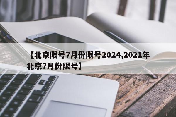 【北京限号7月份限号2024,2021年北京7月份限号】
