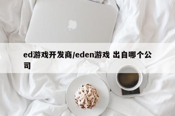 ed游戏开发商/eden游戏 出自哪个公司